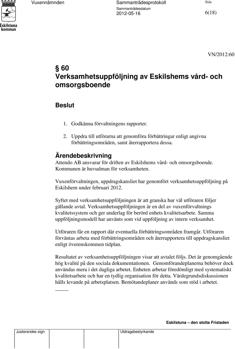 Kommunen är huvudman för verksamheten. Vuxenförvaltningen, uppdragskansliet har genomfört verksamhetsuppföljning på Eskilshem under februari 2012.