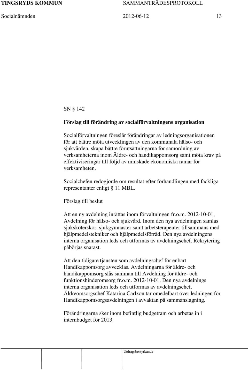 verksamheten. Socialchefen redogjorde om resultat efter förhandlingen med fackliga representanter enligt 11 MBL. Förslag till beslut Att en ny avdelning inrättas inom förvaltningen fr.o.m. 2012-10-01, Avdelning för hälso- och sjukvård.