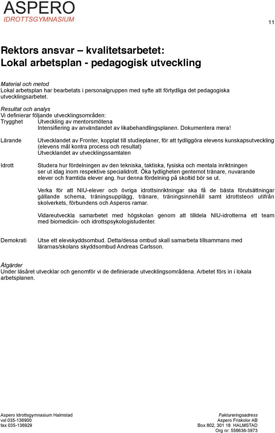 Dokumentera mera Lärande Utvecklandet av Fronter, kopplat till studieplaner, för att tydliggöra elevens kunskapsutveckling (elevens mål kontra process och resultat) Utvecklandet av