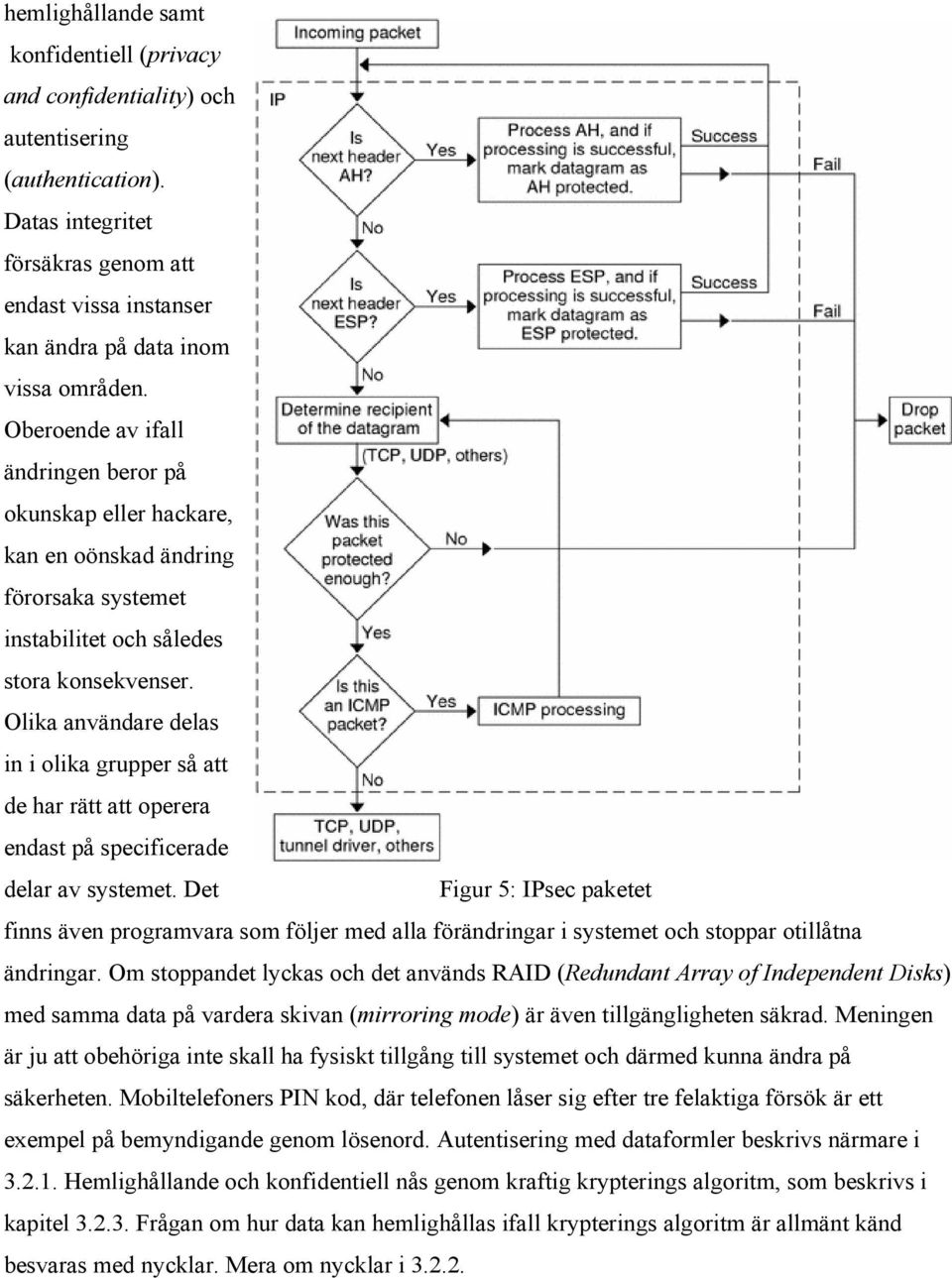 Olika användare delas in i olika grupper så att de har rätt att operera endast på specificerade delar av systemet.