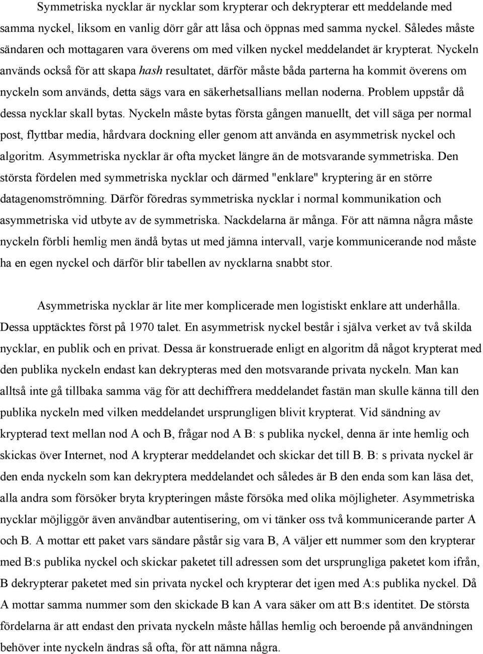 Nyckeln används också för att skapa hash resultatet, därför måste båda parterna ha kommit överens om nyckeln som används, detta sägs vara en säkerhetsallians mellan noderna.