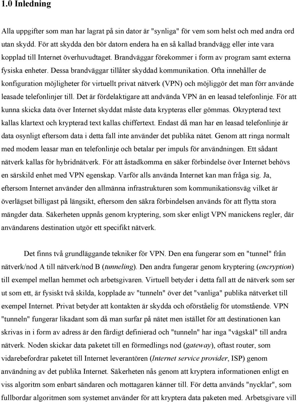 Dessa brandväggar tillåter skyddad kommunikation. Ofta innehåller de konfiguration möjligheter för virtuellt privat nätverk (VPN) och möjliggör det man förr använde leasade telefonlinjer till.