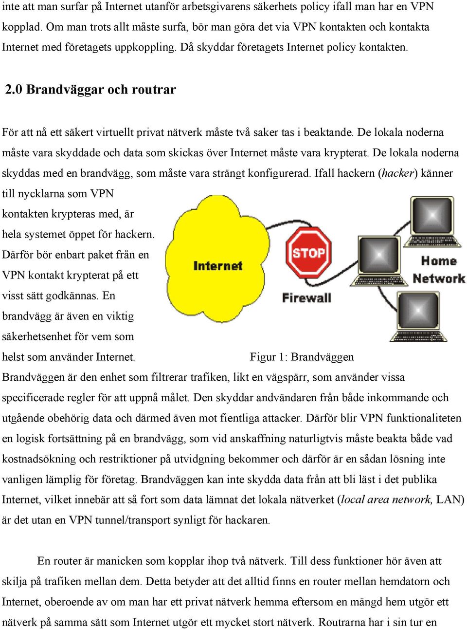 0 Brandväggar och routrar För att nå ett säkert virtuellt privat nätverk måste två saker tas i beaktande. De lokala noderna måste vara skyddade och data som skickas över Internet måste vara krypterat.