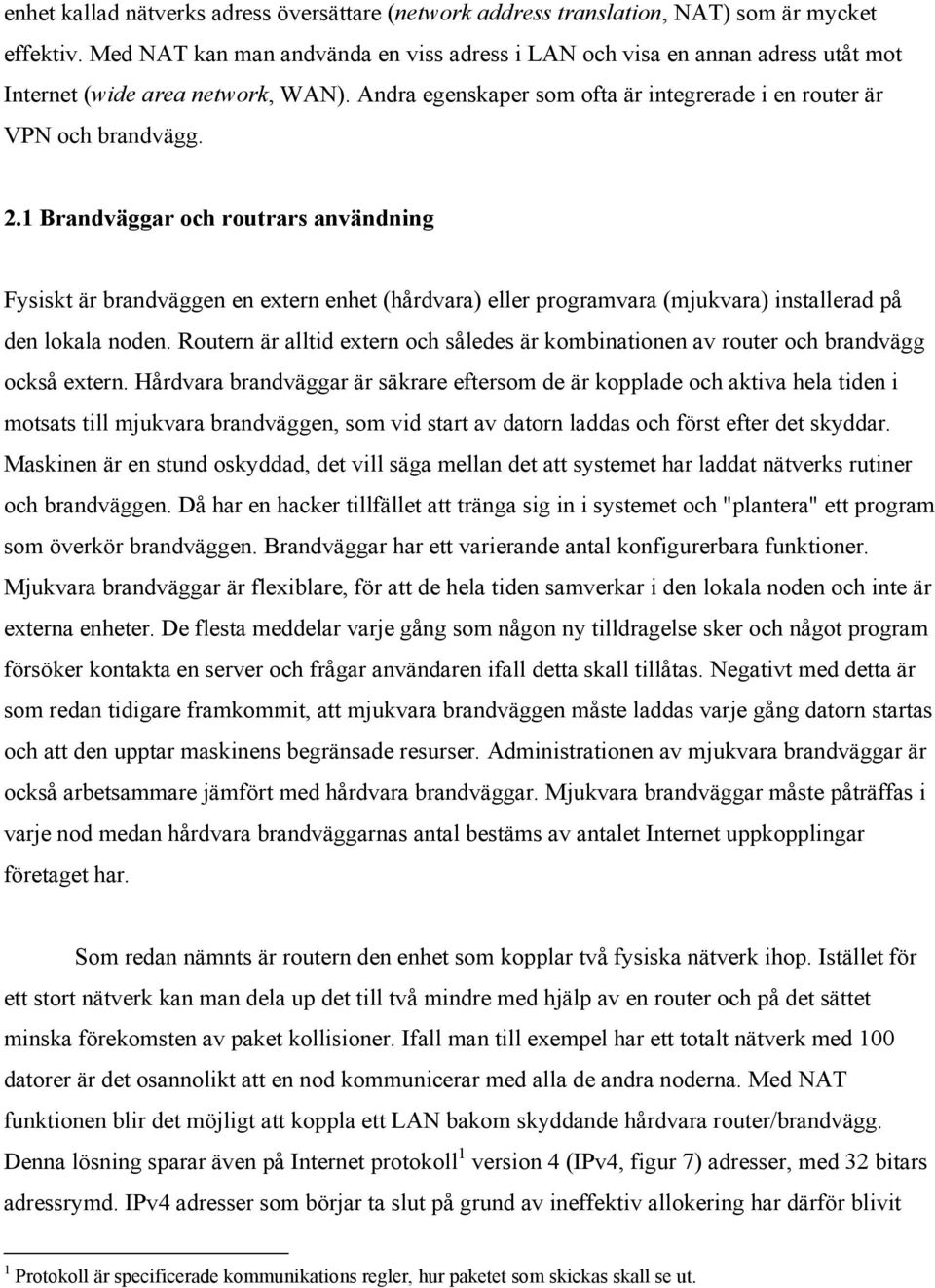 1 Brandväggar och routrars användning Fysiskt är brandväggen en extern enhet (hårdvara) eller programvara (mjukvara) installerad på den lokala noden.