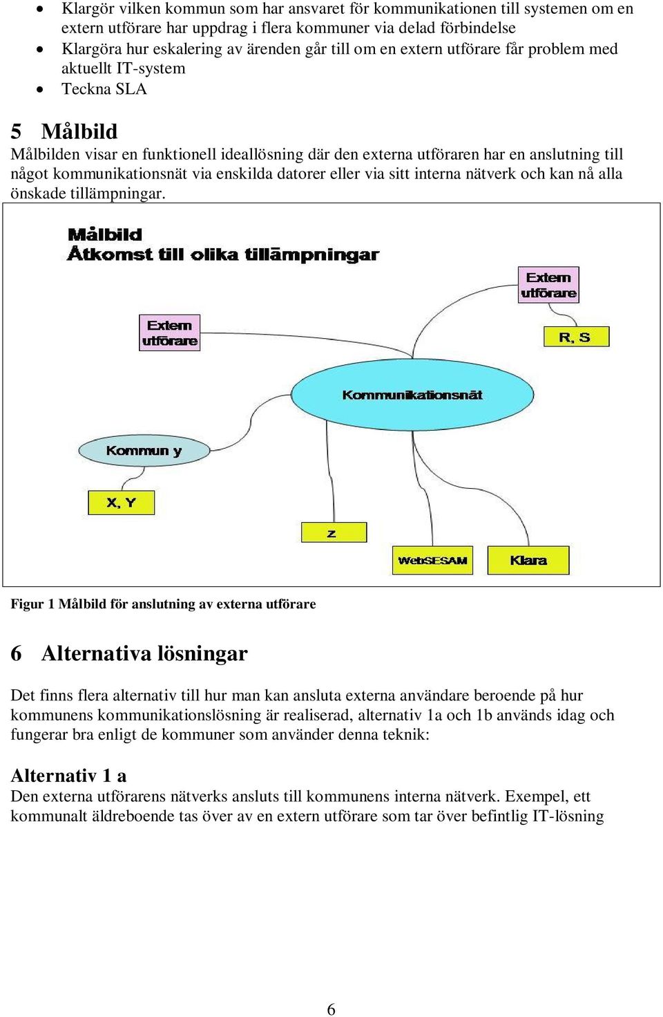 enskilda datorer eller via sitt interna nätverk och kan nå alla önskade tillämpningar.