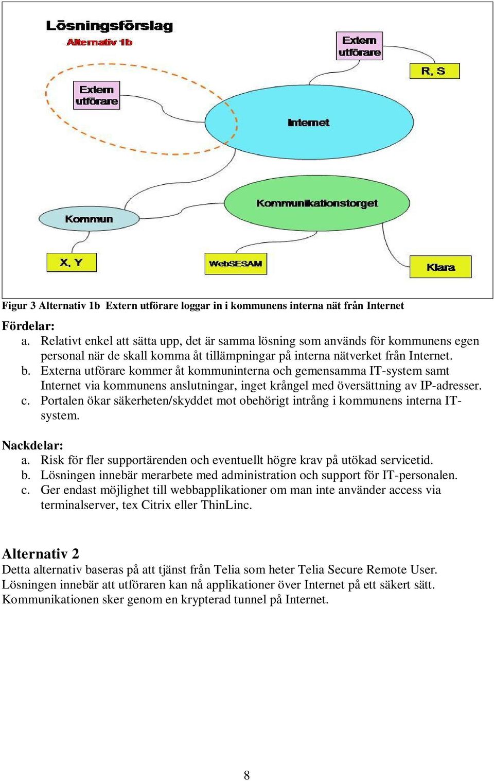 Externa utförare kommer åt kommuninterna och gemensamma IT-system samt Internet via kommunens anslutningar, inget krångel med översättning av IP-adresser. c.