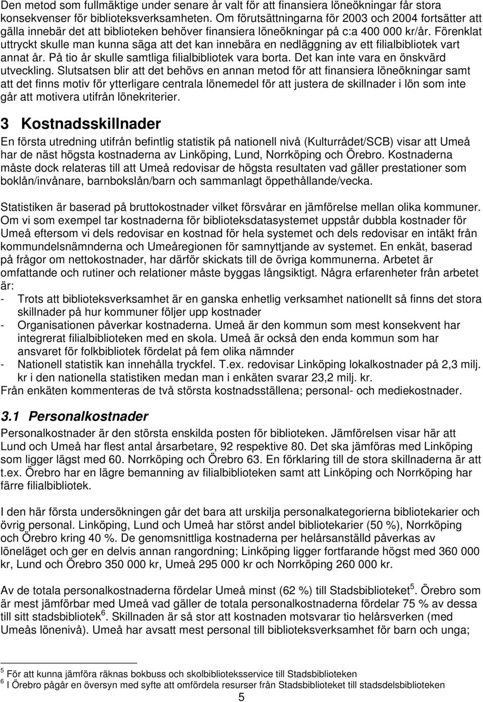 Förenklat uttryckt skulle man kunna säga att det kan innebära en nedläggning av ett filialbibliotek vart annat år. På tio år skulle samtliga filialbibliotek vara borta.