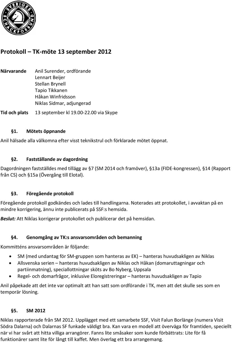 Fastställande av dagordning Dagordningen fastställdes med tillägg av 7 (SM 2014 och framöver), 13a (FIDE-kongressen), 14 (Rapport från CS) och 15a (Övergång till Elotal). 3.