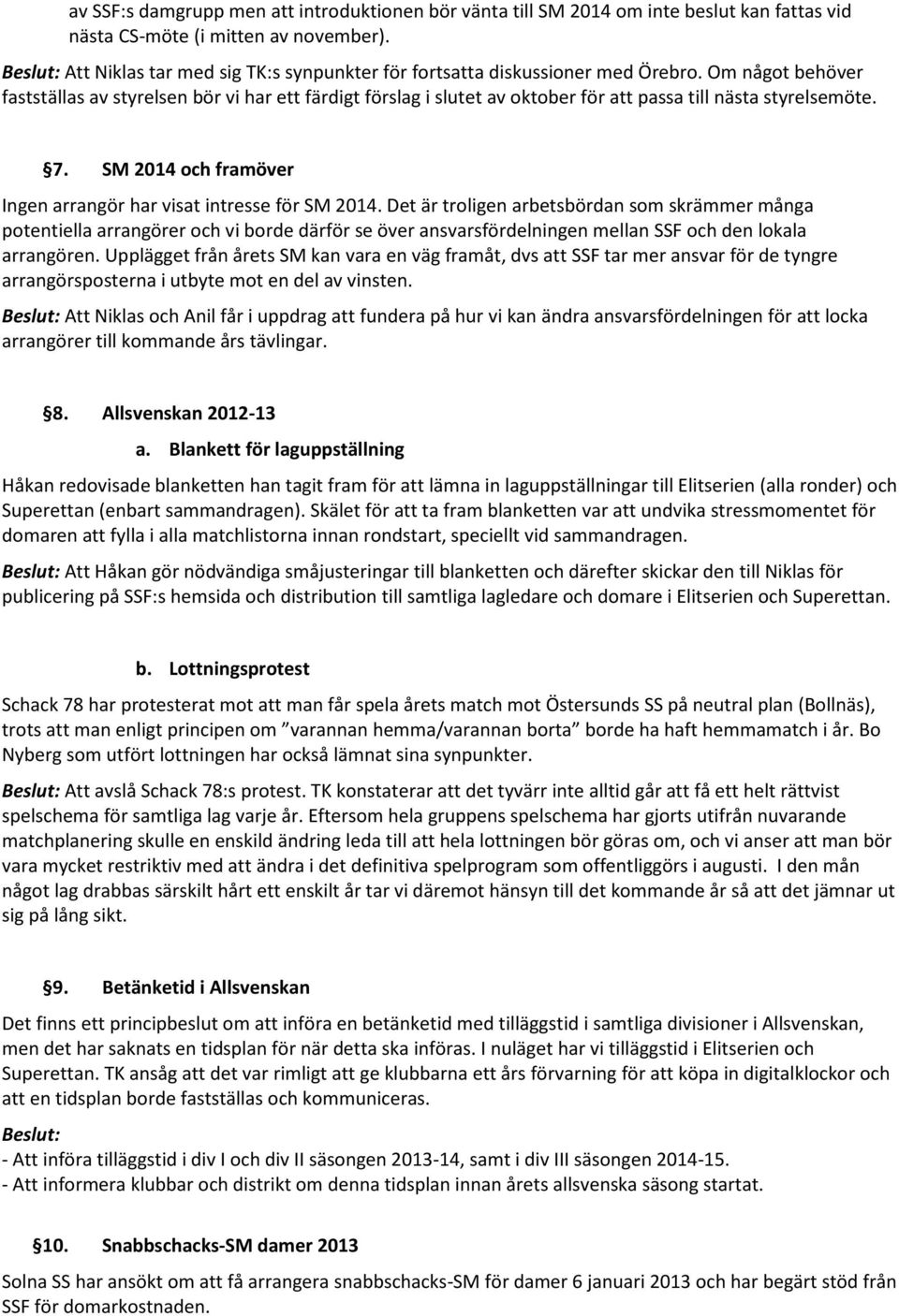 Om något behöver fastställas av styrelsen bör vi har ett färdigt förslag i slutet av oktober för att passa till nästa styrelsemöte. 7.