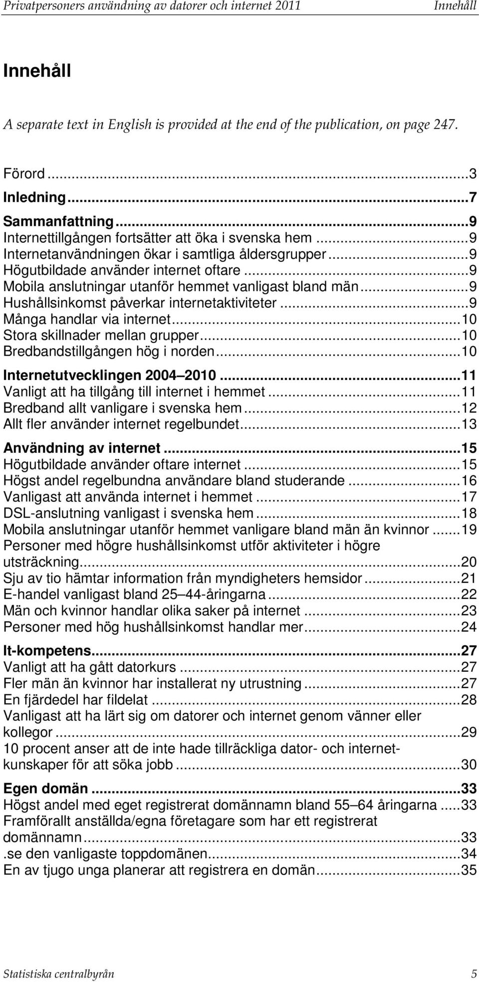 .. 9 Mobila anslutningar utanför hemmet vanligast bland män... 9 påverkar internetaktiviteter... 9 Många handlar via internet... 10 Stora skillnader mellan grupper.