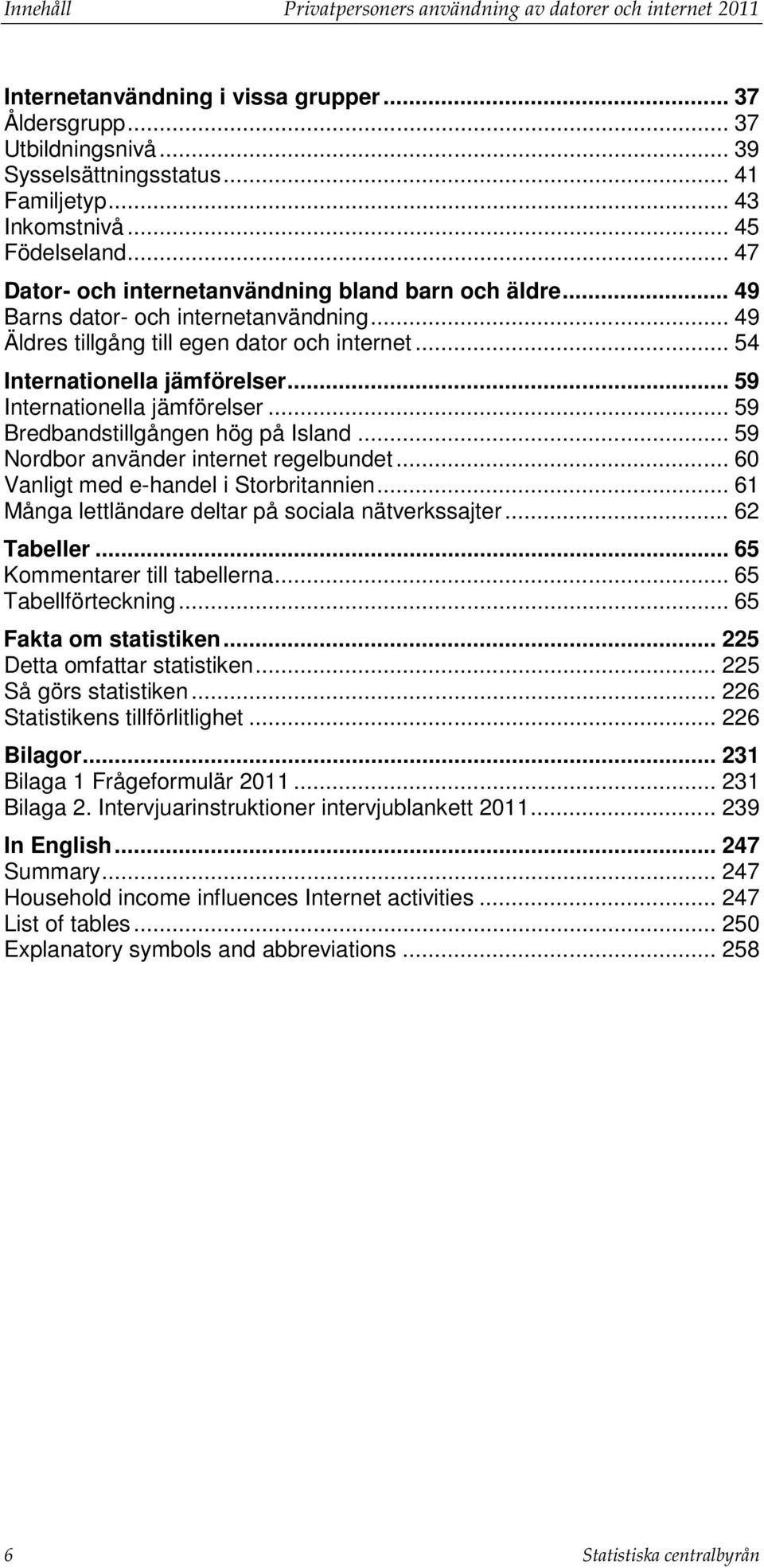 .. 59 Internationella jämförelser... 59 Bredbandstillgången hög på Island... 59 Nordbor använder internet regelbundet... 60 Vanligt med e-handel i Storbritannien.