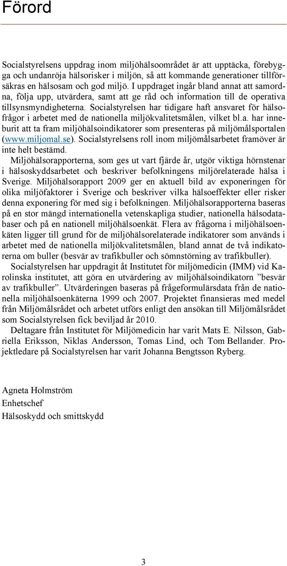 Socialstyrelsen har tidigare haft ansvaret för hälsofrågor i arbetet med de nationella miljökvalitetsmålen, vilket bl.a. har inneburit att ta fram miljöhälsoindikatorer som presenteras på miljömålsportalen (www.