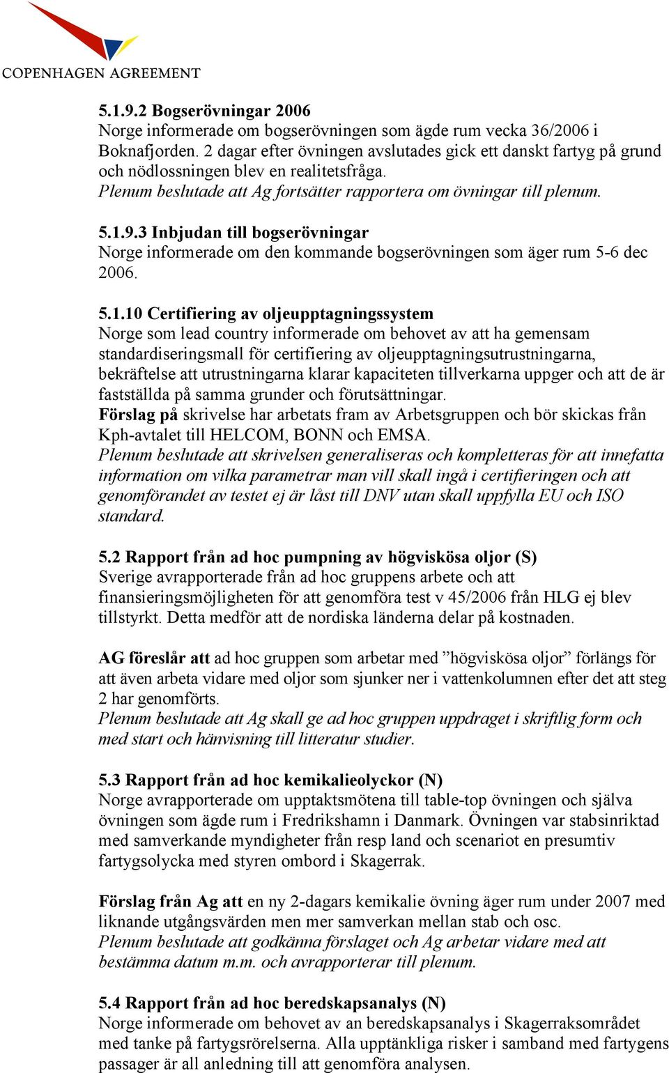 3 Inbjudan till bogserövningar Norge informerade om den kommande bogserövningen som äger rum 5-6 dec 2006. 5.1.