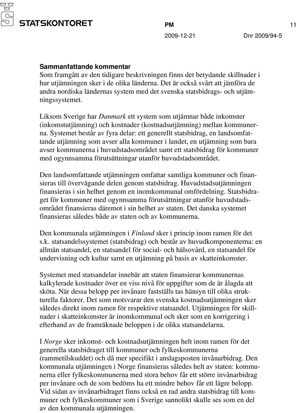 Liksom Sverige har Danmark ett system som utjämnar både inkomster (inkomstutjämning) och kostnader (kostnadsutjämning) mellan kommunerna.