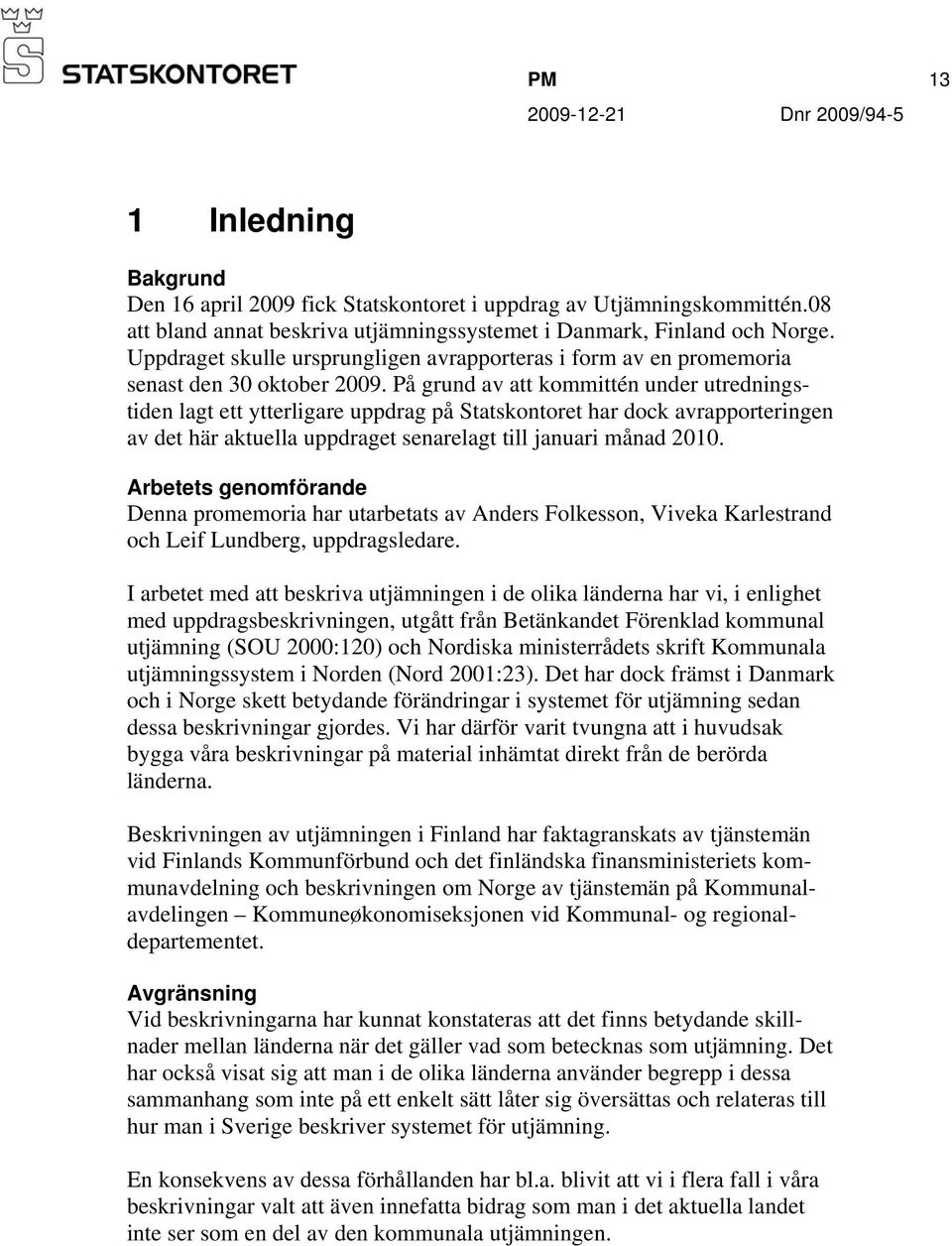 På grund av att kommittén under utredningstiden lagt ett ytterligare uppdrag på Statskontoret har dock avrapporteringen av det här aktuella uppdraget senarelagt till januari månad 2010.