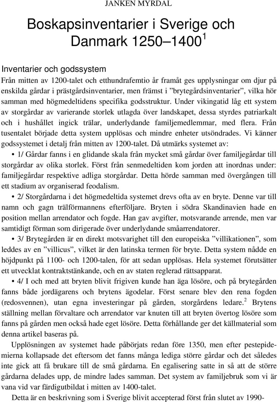 Under vikingatid låg ett system av storgårdar av varierande storlek utlagda över landskapet, dessa styrdes patriarkalt och i hushållet ingick trälar, underlydande familjemedlemmar, med flera.