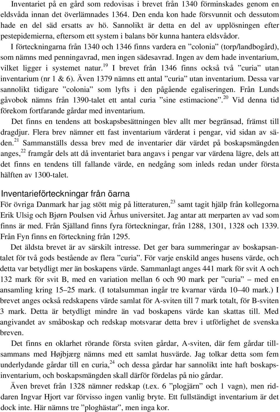 I förteckningarna från 1340 och 1346 finns vardera en colonia (torp/landbogård), som nämns med penningavrad, men ingen sädesavrad. Ingen av dem hade inventarium, vilket ligger i systemet natur.