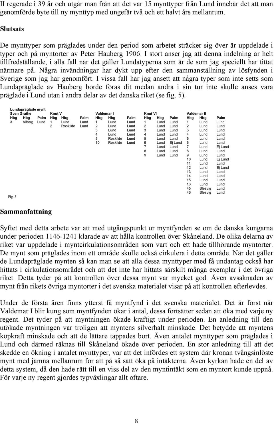 I stort anser jag att denna indelning är helt tillfredställande, i alla fall när det gäller Lundatyperna som är de som jag speciellt har tittat närmare på.