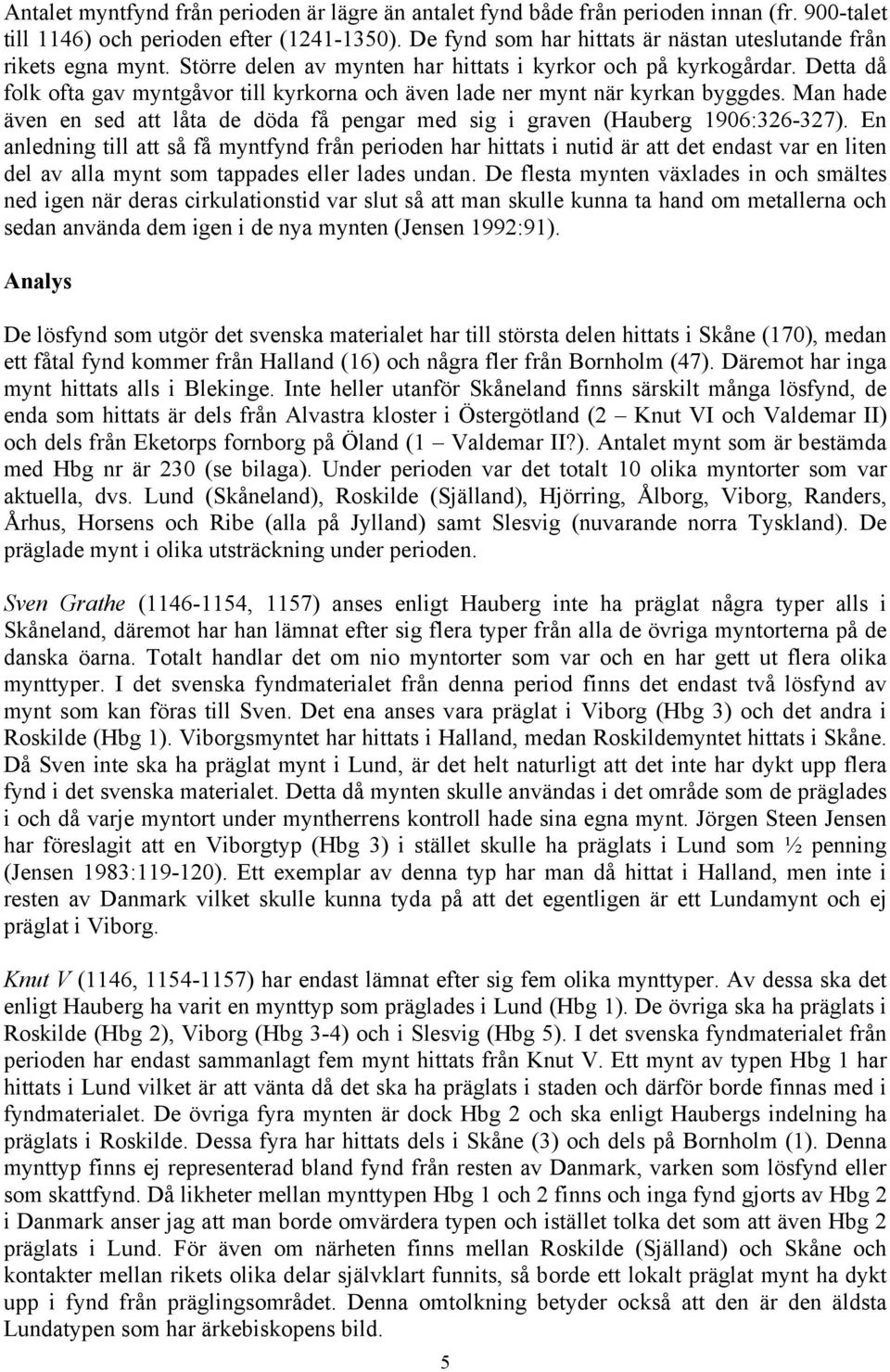 Detta då folk ofta gav myntgåvor till kyrkorna och även lade ner mynt när kyrkan byggdes. Man hade även en sed att låta de döda få pengar med sig i graven (Hauberg 1906:326-327).