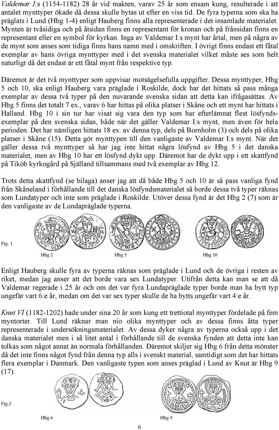 Mynten är tvåsidiga och på åtsidan finns en representant för kronan och på frånsidan finns en representant eller en symbol för kyrkan.