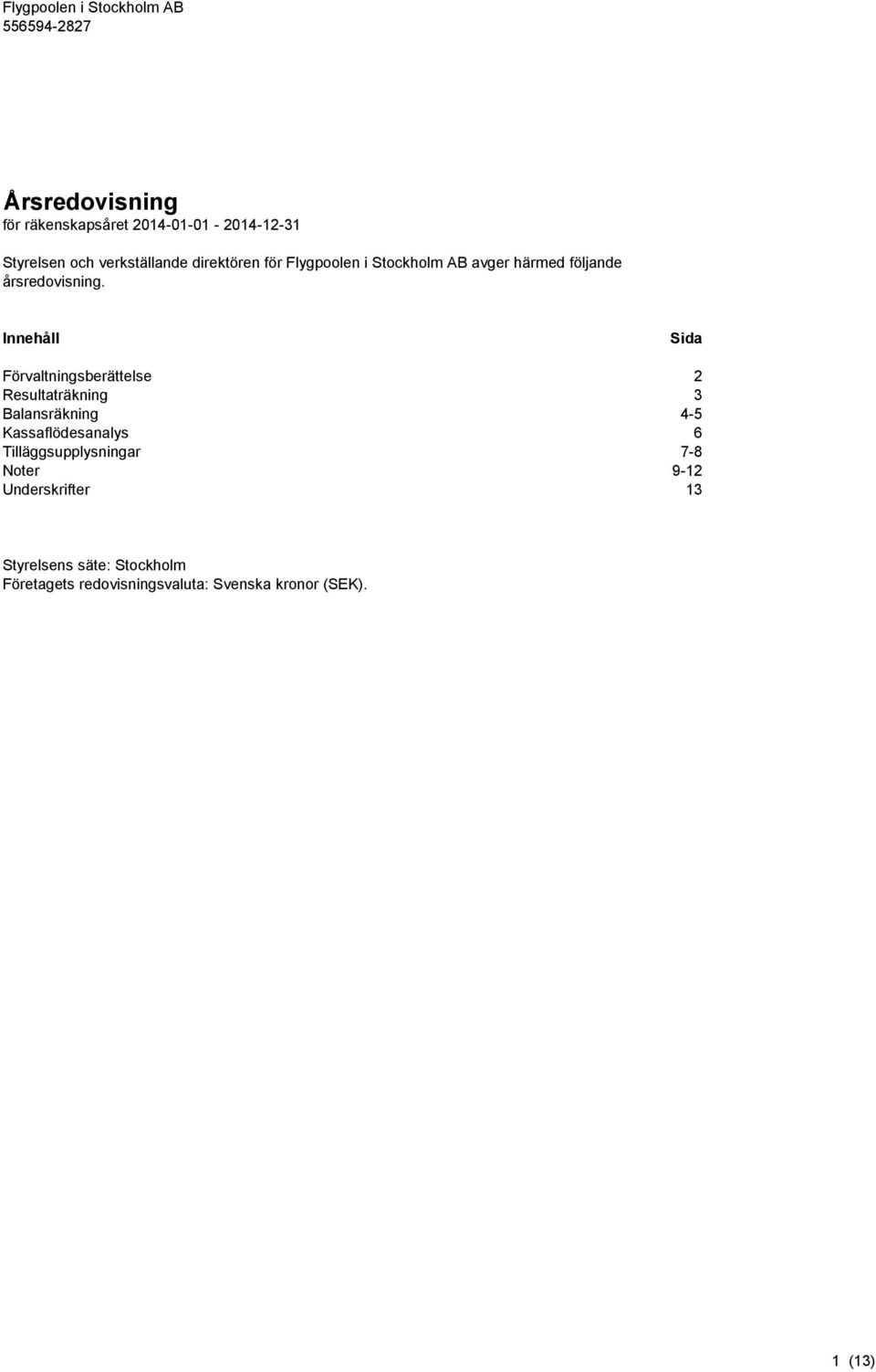 Innehåll Sida Förvaltningsberättelse 2 Resultaträkning 3 Balansräkning 4-5 Kassaflödesanalys 6