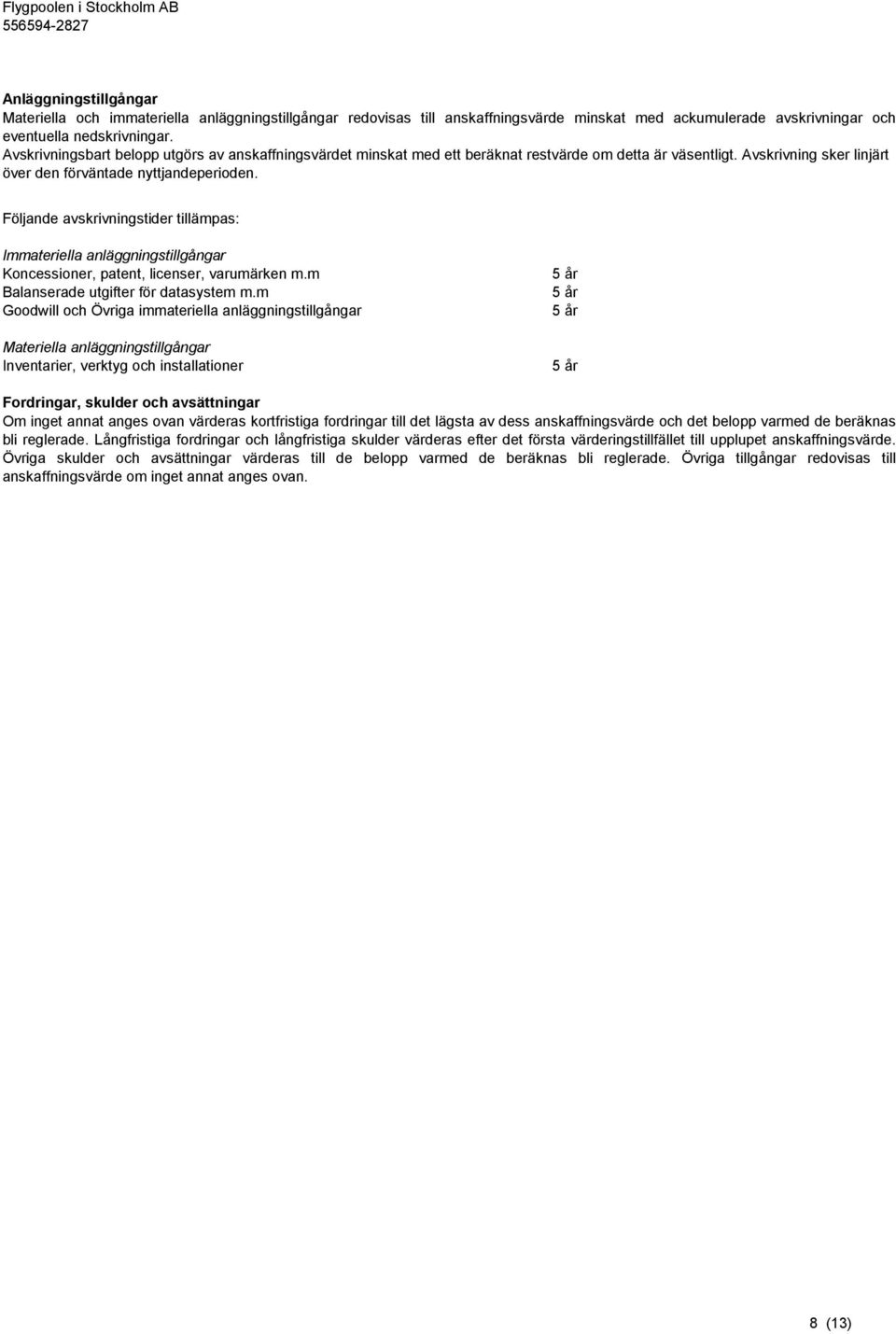 Följande avskrivningstider tillämpas: Immateriella anläggningstillgångar Koncessioner, patent, licenser, varumärken m.m Balanserade utgifter för datasystem m.