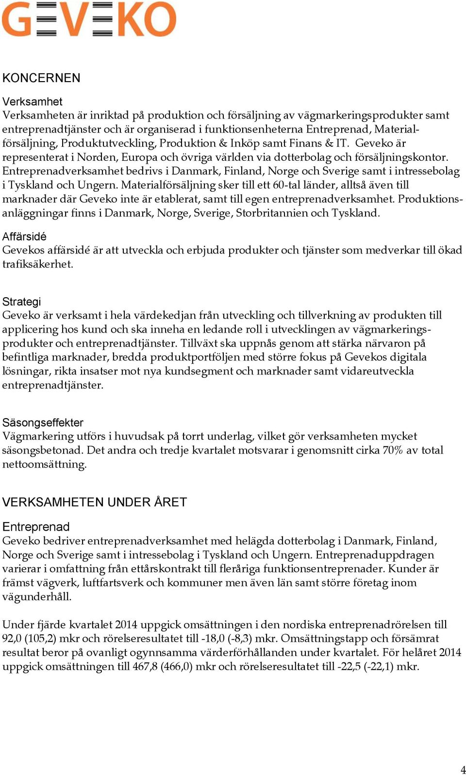 Entreprenadverksamhet bedrivs i Danmark, Finland, Norge och Sverige samt i intressebolag i Tyskland och Ungern.