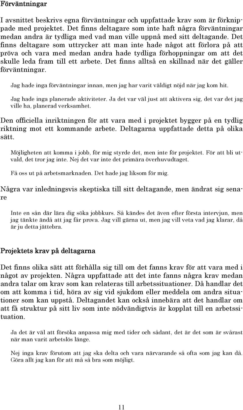 Det finns deltagare som uttrycker att man inte hade något att förlora på att pröva och vara med medan andra hade tydliga förhoppningar om att det skulle leda fram till ett arbete.