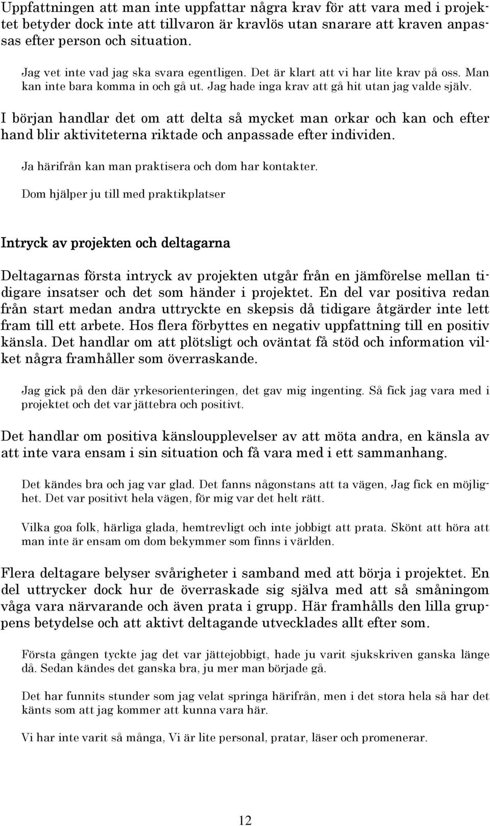 I början handlar det om att delta så mycket man orkar och kan och efter hand blir aktiviteterna riktade och anpassade efter individen. Ja härifrån kan man praktisera och dom har kontakter.