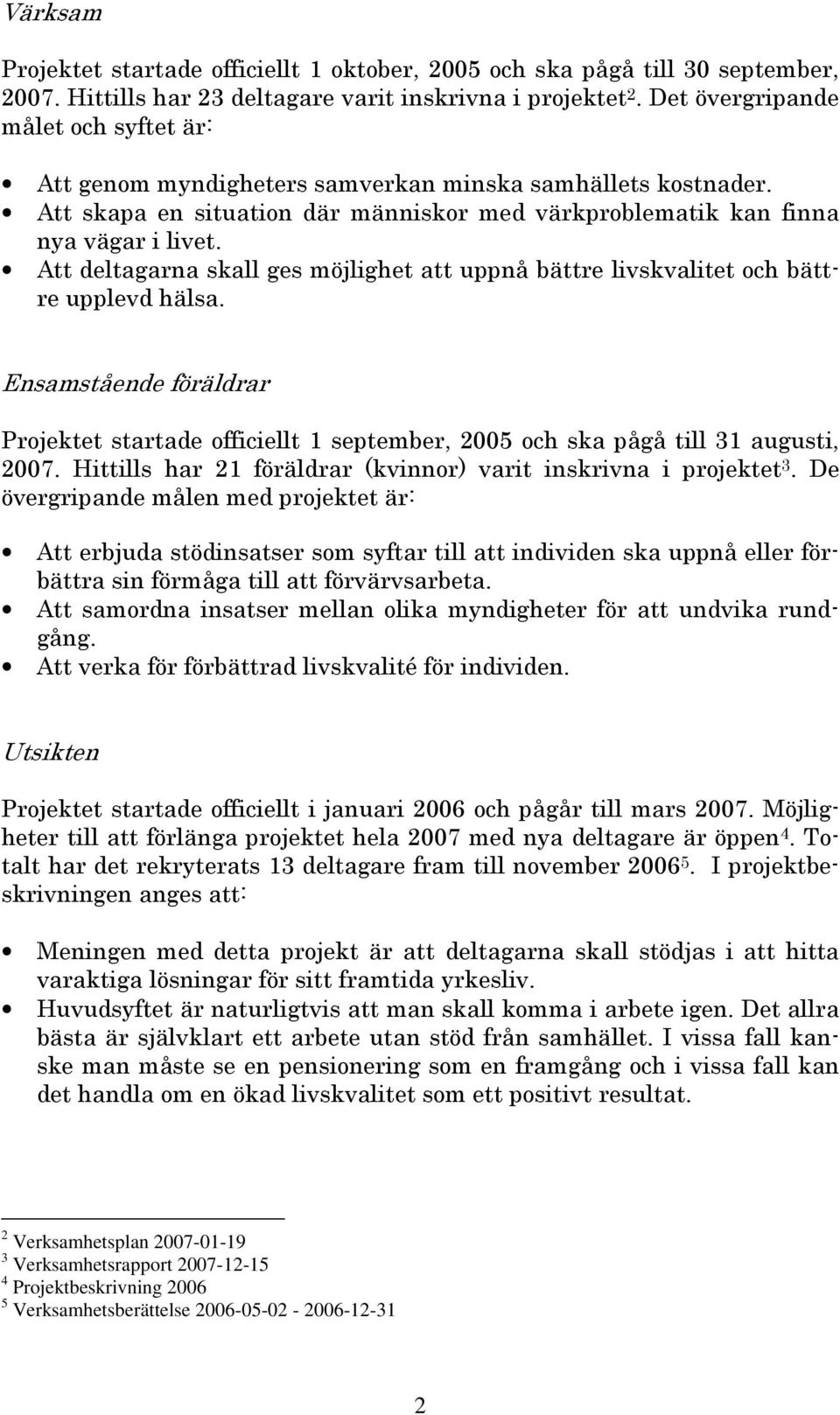 Att deltagarna skall ges möjlighet att uppnå bättre livskvalitet och bättre upplevd hälsa. Ensamstående föräldrar Projektet startade officiellt 1 september, 2005 och ska pågå till 31 augusti, 2007.