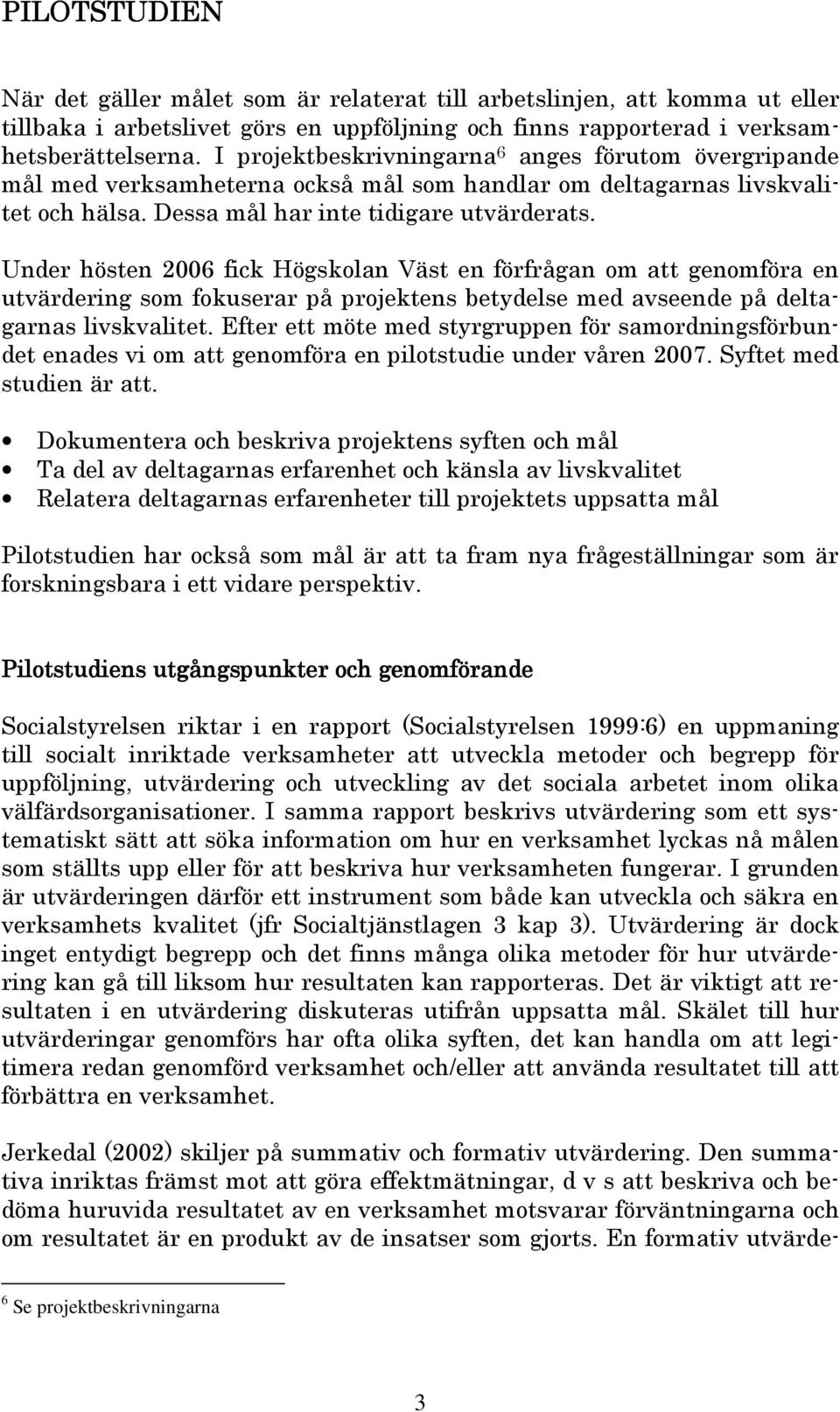 Under hösten 2006 fick Högskolan Väst en förfrågan om att genomföra en utvärdering som fokuserar på projektens betydelse med avseende på deltagarnas livskvalitet.