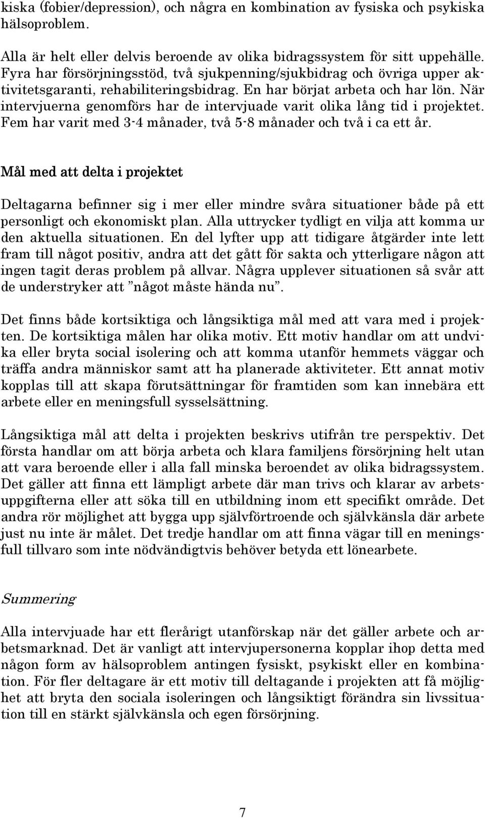 När intervjuerna genomförs har de intervjuade varit olika lång tid i projektet. Fem har varit med 3-4 månader, två 5-8 månader och två i ca ett år.