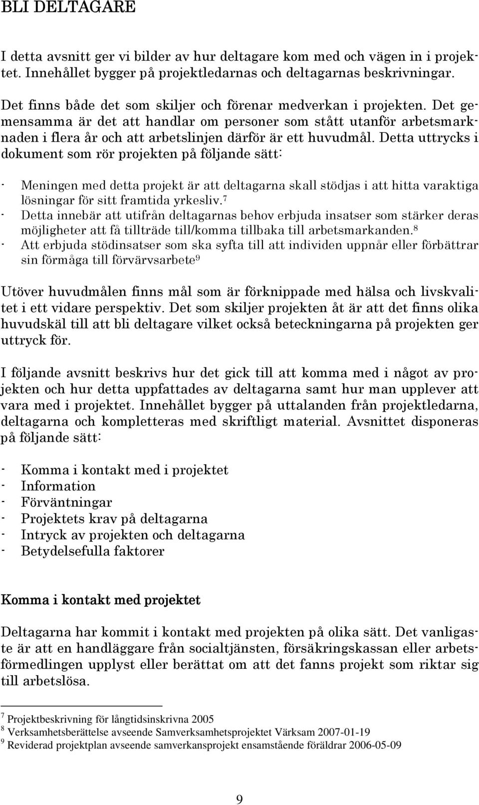 Det gemensamma är det att handlar om personer som stått utanför arbetsmarknaden i flera år och att arbetslinjen därför är ett huvudmål.