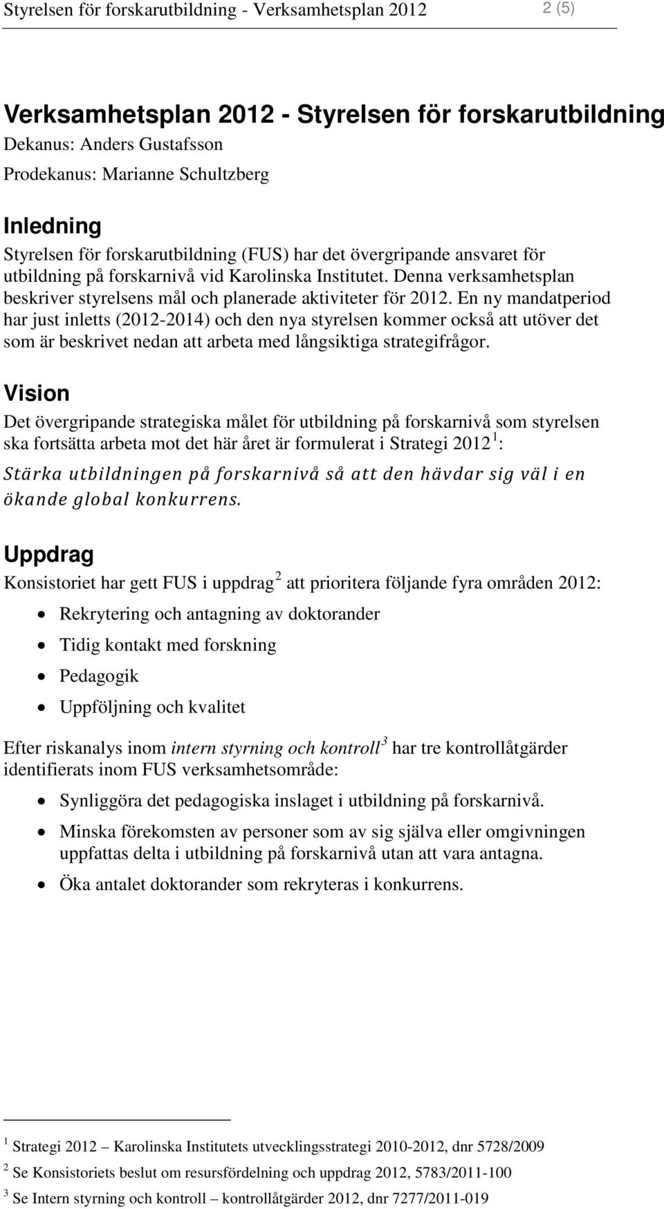 En ny mandatperiod har just inletts (2012-2014) och den nya styrelsen kommer också att utöver det som är beskrivet nedan att arbeta med långsiktiga strategifrågor.