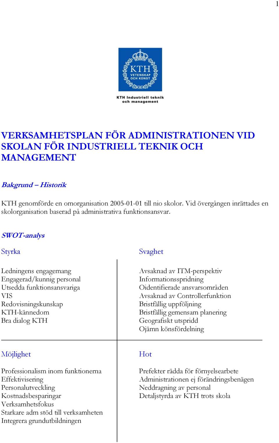 SWOT-analys Styrka Svaghet Ledningens engagemang Avsaknad av ITM-perspektiv Engagerad/kunnig personal Informationsspridning Utsedda funktionsansvariga Oidentifierade ansvarsområden VIS Avsaknad av