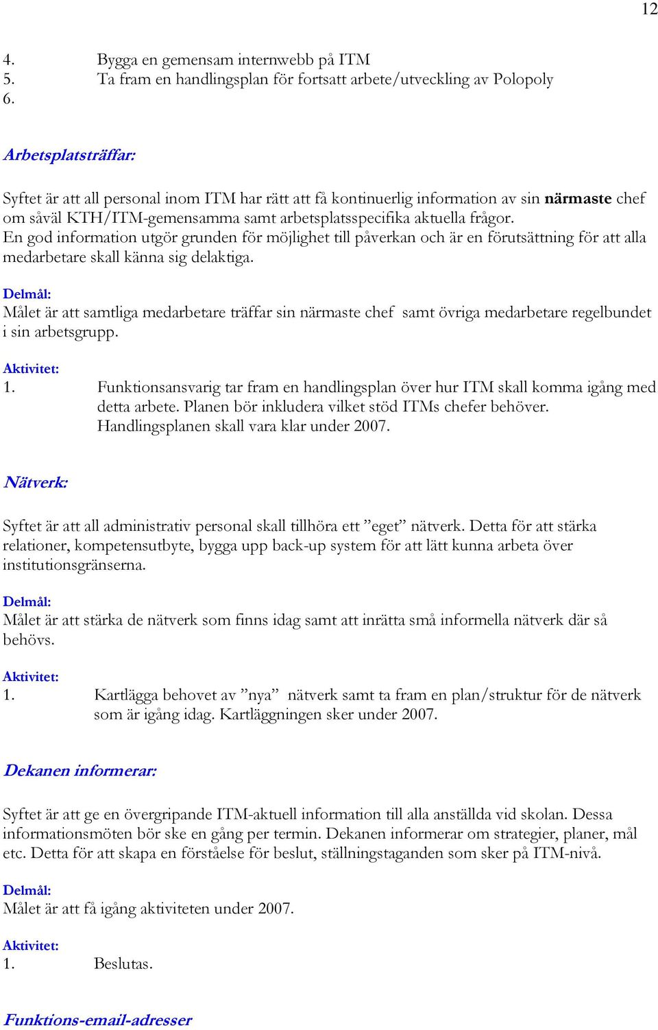 En god information utgör grunden för möjlighet till påverkan och är en förutsättning för att alla medarbetare skall känna sig delaktiga.