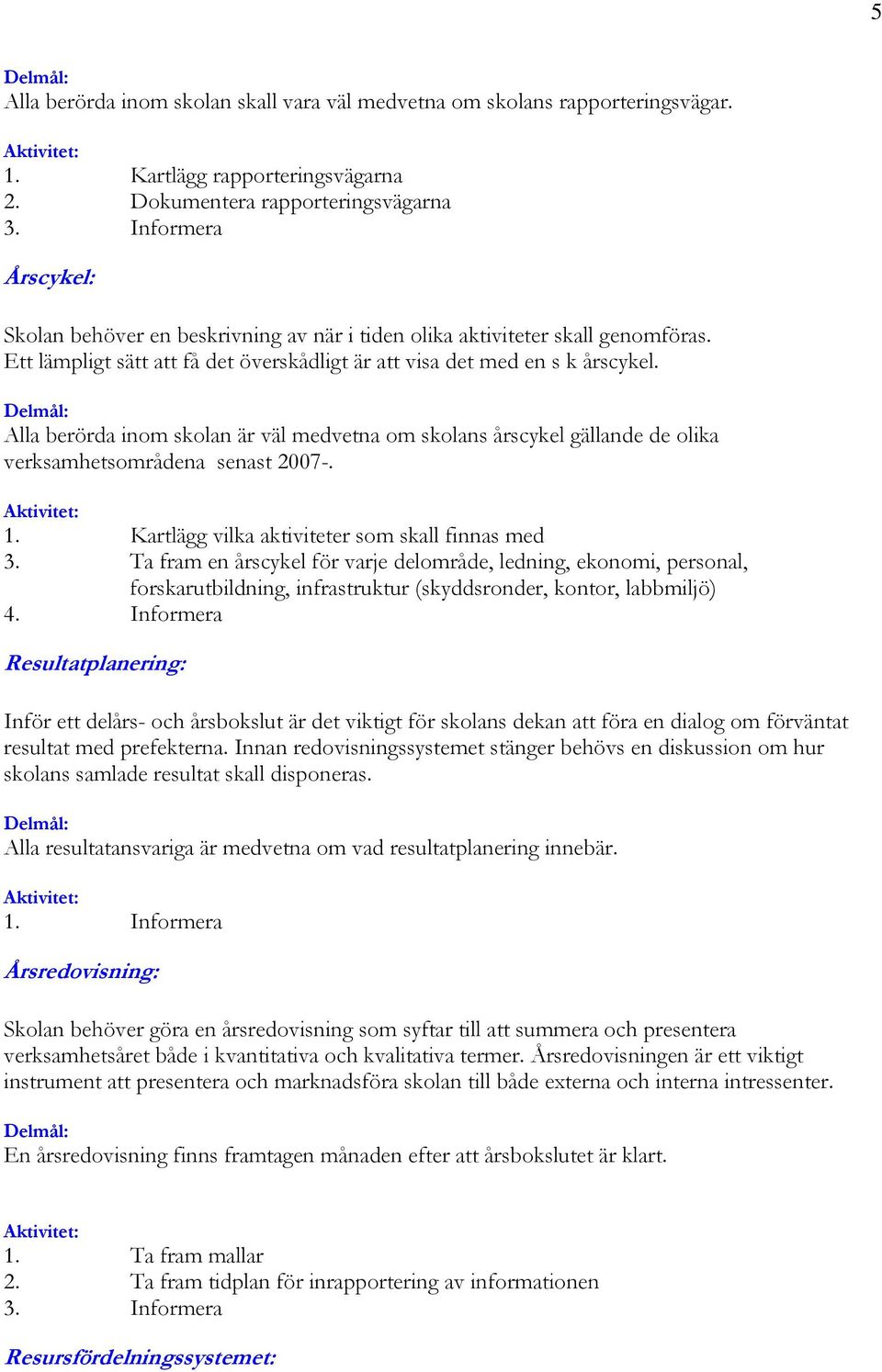 Alla berörda inom skolan är väl medvetna om skolans årscykel gällande de olika verksamhetsområdena senast 2007-. 1. Kartlägg vilka aktiviteter som skall finnas med 3.