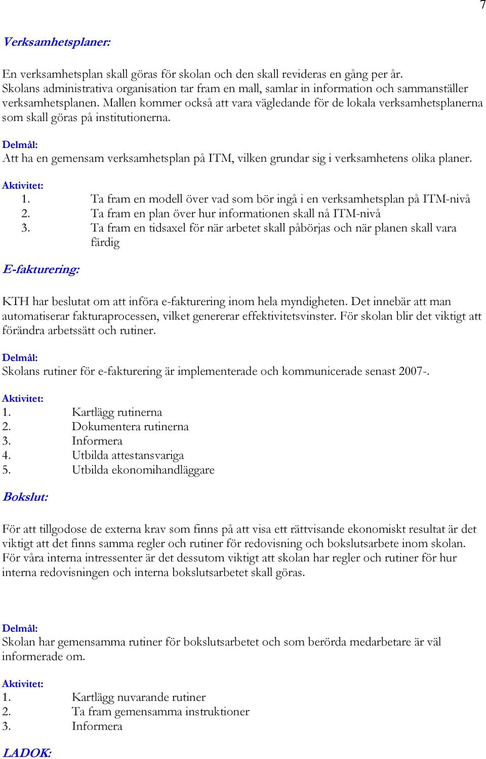 Mallen kommer också att vara vägledande för de lokala verksamhetsplanerna som skall göras på institutionerna.