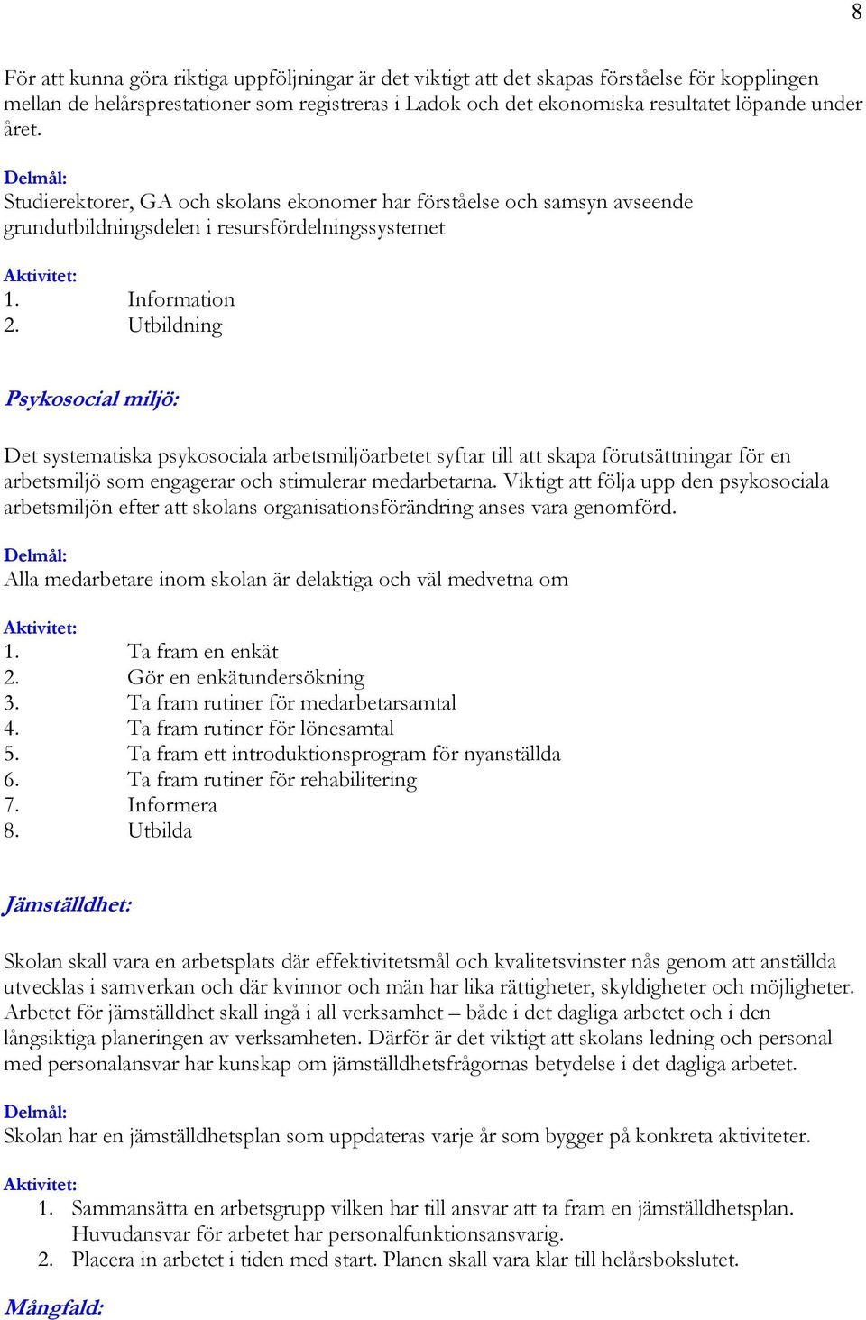 Utbildning Psykosocial miljö: Det systematiska psykosociala arbetsmiljöarbetet syftar till att skapa förutsättningar för en arbetsmiljö som engagerar och stimulerar medarbetarna.