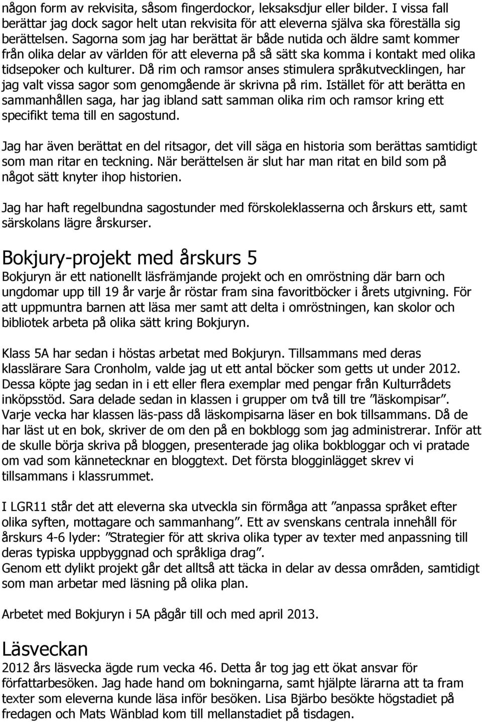 Då rim och ramsor anses stimulera språkutvecklingen, har jag valt vissa sagor som genomgående är skrivna på rim.