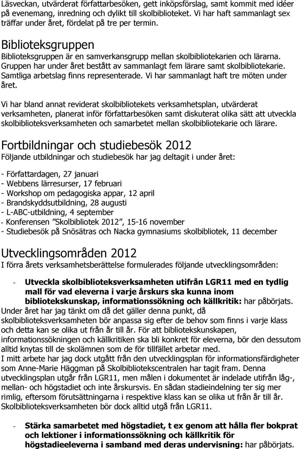 Gruppen har under året bestått av sammanlagt fem lärare samt skolbibliotekarie. Samtliga arbetslag finns representerade. Vi har sammanlagt haft tre möten under året.