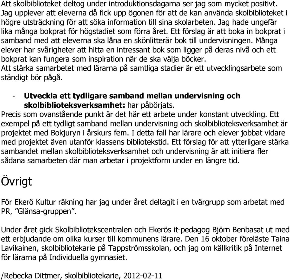 Jag hade ungefär lika många bokprat för högstadiet som förra året. Ett förslag är att boka in bokprat i samband med att eleverna ska låna en skönlitterär bok till undervisningen.