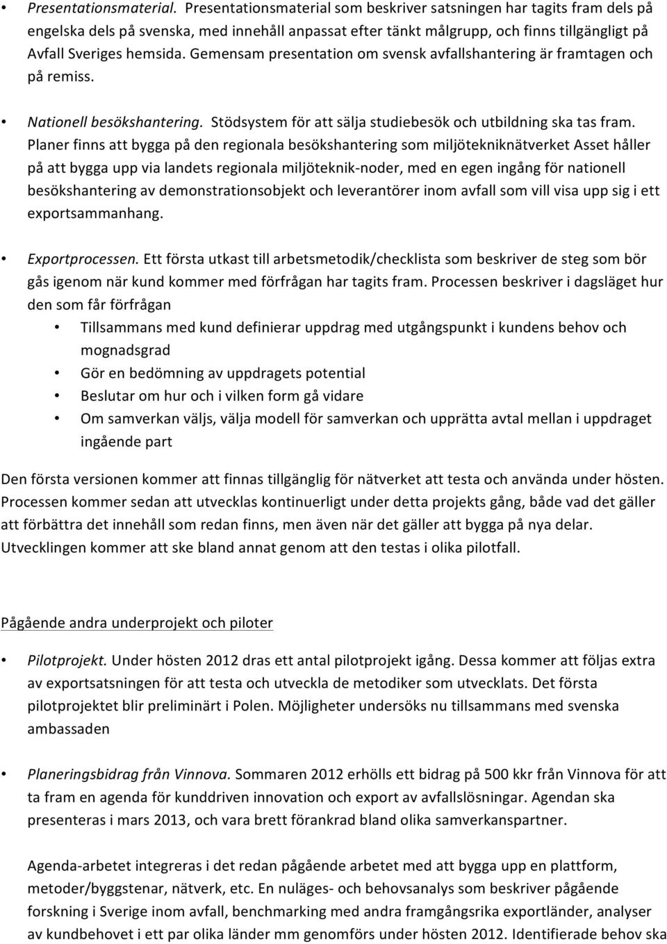 Gemensam presentation om svensk avfallshantering är framtagen och på remiss. Nationell besökshantering. Stödsystem för att sälja studiebesök och utbildning ska tas fram.