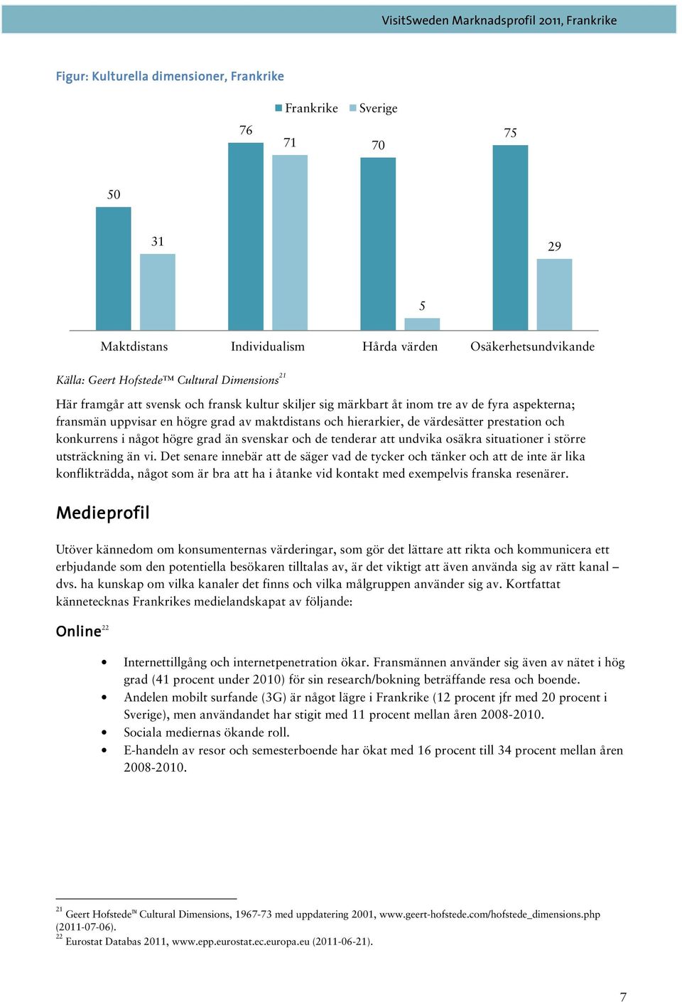 högre grad än svenskar och de tenderar att undvika osäkra situationer i större utsträckning än vi.