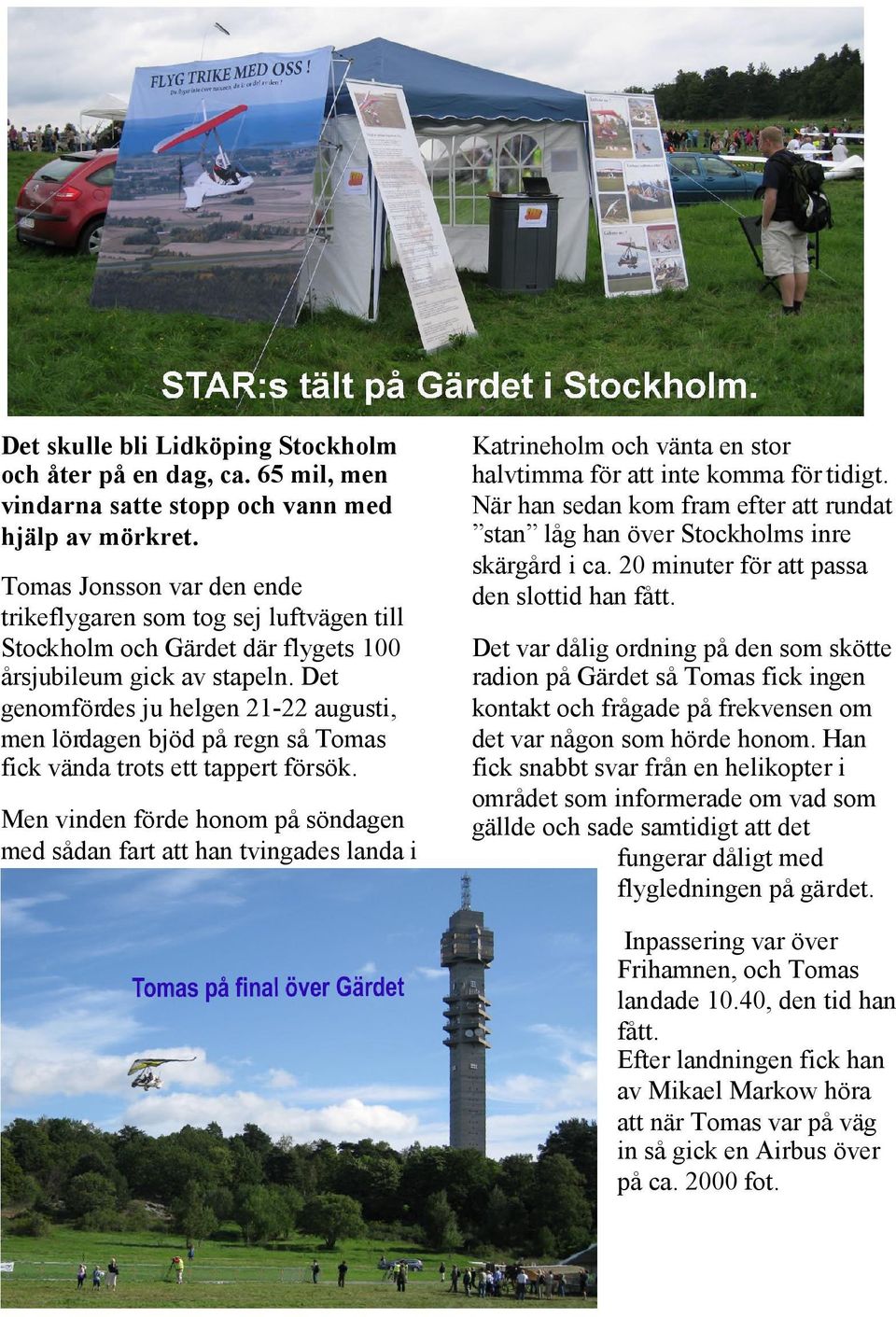 Det genomfördes ju helgen 21-22 augusti, men lördagen bjöd på regn så Tomas fick vända trots ett tappert försök.