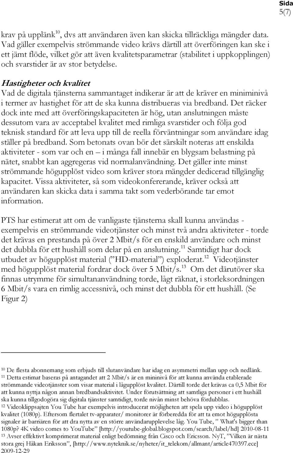 betydelse. Hastigheter och kvalitet Vad de digitala tjänsterna sammantaget indikerar är att de kräver en miniminivå i termer av hastighet för att de ska kunna distribueras via bredband.