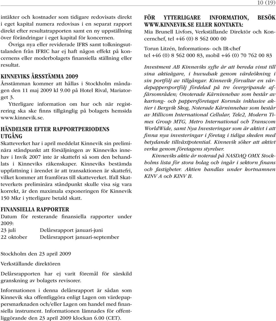 KINNEVIKS ÅRSSTÄMMA Årsstämman kommer att hållas i Stockholm måndagen den 11 maj kl 9.00 på Hotel Rival, Mariatorget 3.