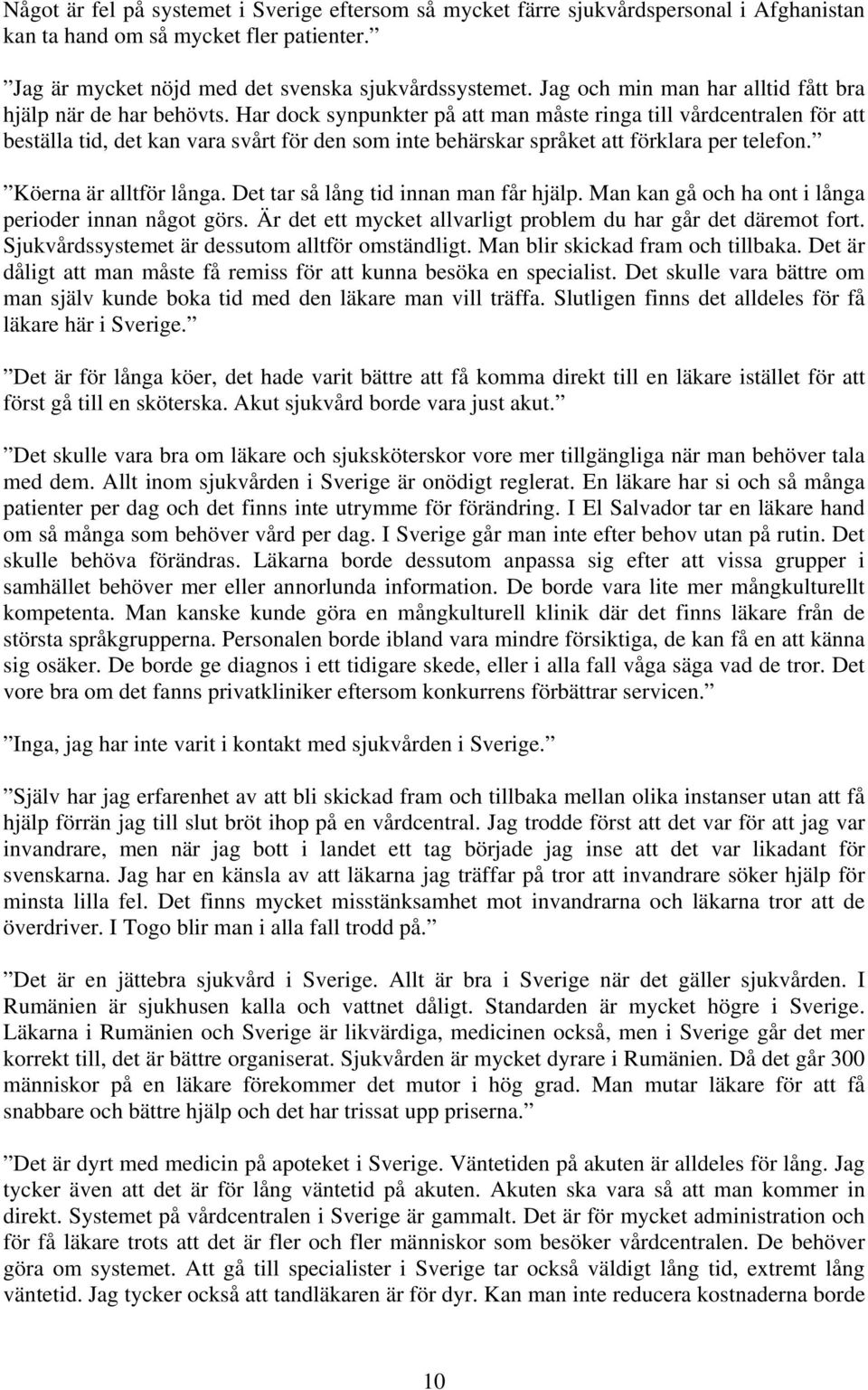 Har dock synpunkter på att man måste ringa till vårdcentralen för att beställa tid, det kan vara svårt för den som inte behärskar språket att förklara per telefon. Köerna är alltför långa.