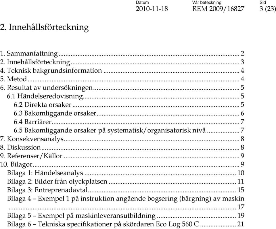 5 Bakomliggande orsaker på systematisk/organisatorisk nivå... 7 7. Konsekvensanalys... 8 8. Diskussion... 8 9. Referenser/Källor... 9 10. Bilagor... 9 Bilaga 1: Händelseanalys.