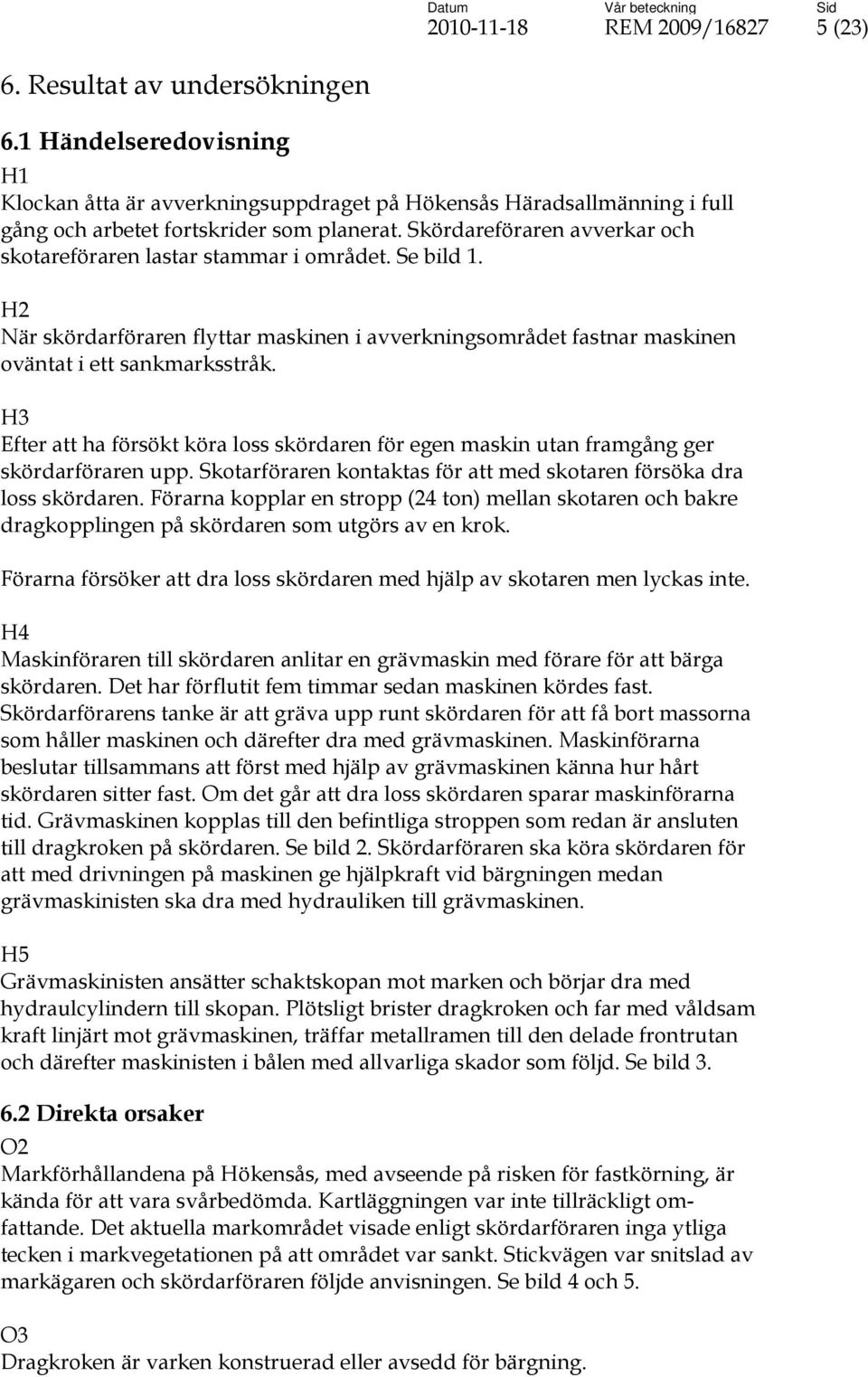 Skördareföraren avverkar och skotareföraren lastar stammar i området. Se bild 1. H2 När skördarföraren flyttar maskinen i avverkningsområdet fastnar maskinen oväntat i ett sankmarksstråk.